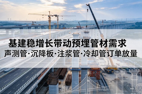 达川基建稳增长带动预埋监测管材需求,声测管、沉降板、注浆管订单持续放量