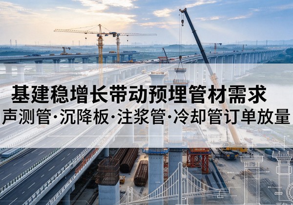 达川基建稳增长带动预埋监测管材需求，声测管、沉降板、注浆管订单持续放量